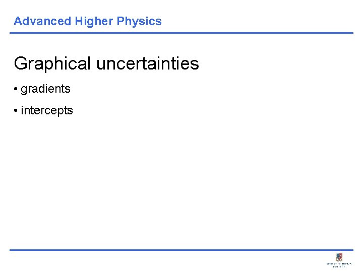 Advanced Higher Physics Graphical uncertainties • gradients • intercepts 