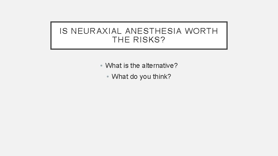 IS NEURAXIAL ANESTHESIA WORTH THE RISKS? • What is the alternative? • What do