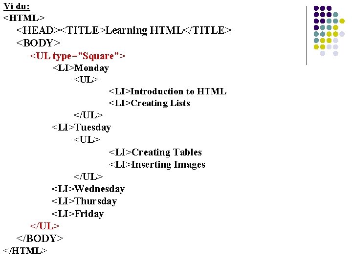 Ví dụ: <HTML> <HEAD><TITLE>Learning HTML</TITLE> <BODY> <UL type=”Square”> <LI>Monday <UL> <LI>Introduction to HTML <LI>Creating