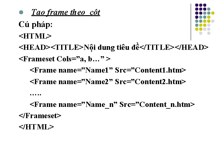 Tạo frame theo cột Cú pháp: l <HTML> <HEAD><TITLE>Nội dung tiêu đề</TITLE></HEAD> <Frameset Cols=”a,