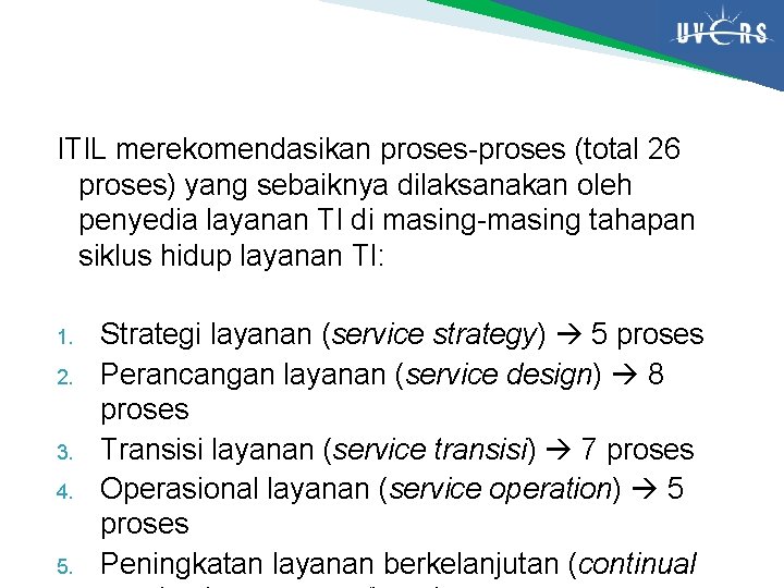 ITIL merekomendasikan proses-proses (total 26 proses) yang sebaiknya dilaksanakan oleh penyedia layanan TI di ITIL merekomendasikan proses-proses (total 26 proses) yang sebaiknya dilaksanakan oleh penyedia layanan TI di