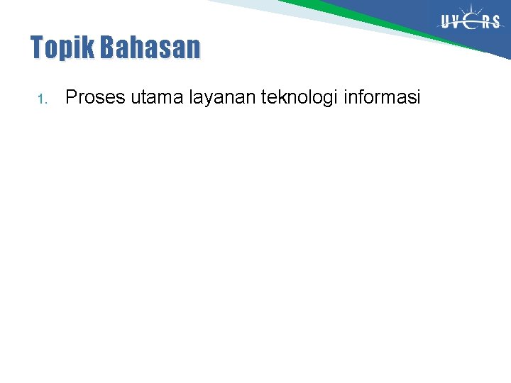 Topik Bahasan 1. Proses utama layanan teknologi informasi Topik Bahasan 1. Proses utama layanan teknologi informasi