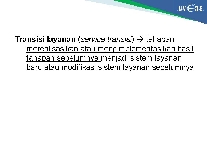 Transisi layanan (service transisi) tahapan merealisasikan atau mengimplementasikan hasil tahapan sebelumnya menjadi sistem layanan Transisi layanan (service transisi) tahapan merealisasikan atau mengimplementasikan hasil tahapan sebelumnya menjadi sistem layanan