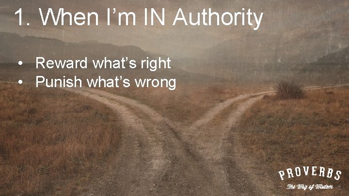 1. When I’m IN Authority • Reward what’s right • Punish what’s wrong 