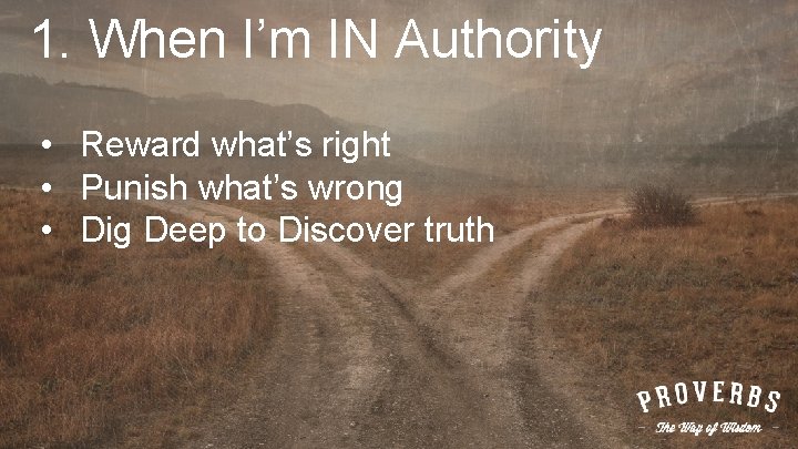 1. When I’m IN Authority • Reward what’s right • Punish what’s wrong •