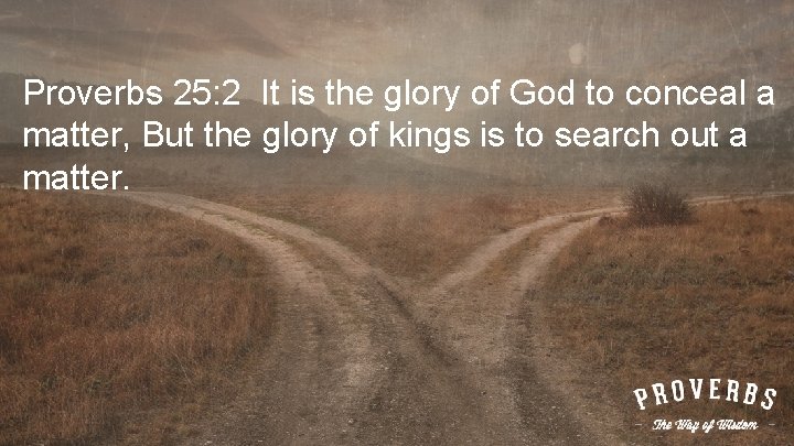 Proverbs 25: 2 It is the glory of God to conceal a matter, But