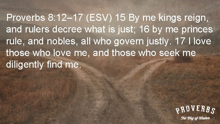 Proverbs 8: 12– 17 (ESV) 15 By me kings reign, and rulers decree what