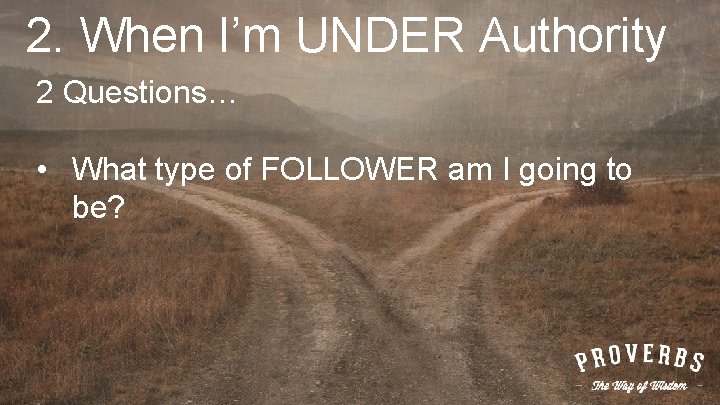 2. When I’m UNDER Authority 2 Questions… • What type of FOLLOWER am I