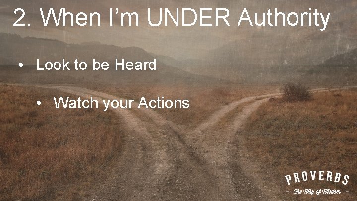 2. When I’m UNDER Authority • Look to be Heard • Watch your Actions