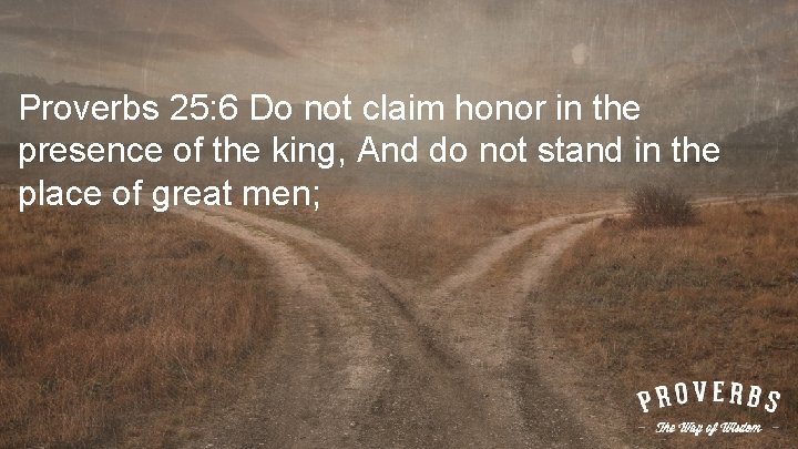 Proverbs 25: 6 Do not claim honor in the presence of the king, And