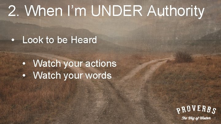 2. When I’m UNDER Authority • Look to be Heard • Watch your actions