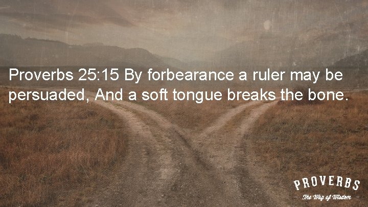 Proverbs 25: 15 By forbearance a ruler may be persuaded, And a soft tongue