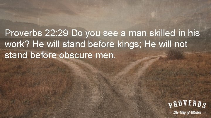 Proverbs 22: 29 Do you see a man skilled in his work? He will