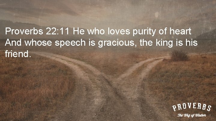 Proverbs 22: 11 He who loves purity of heart And whose speech is gracious,