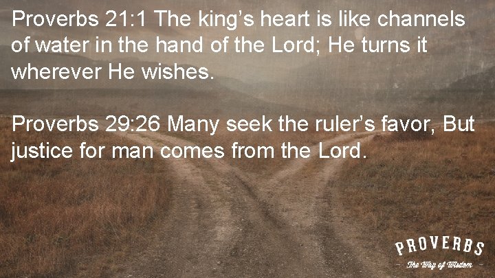 Proverbs 21: 1 The king’s heart is like channels of water in the hand