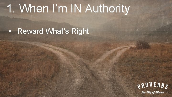 1. When I’m IN Authority • Reward What’s Right 