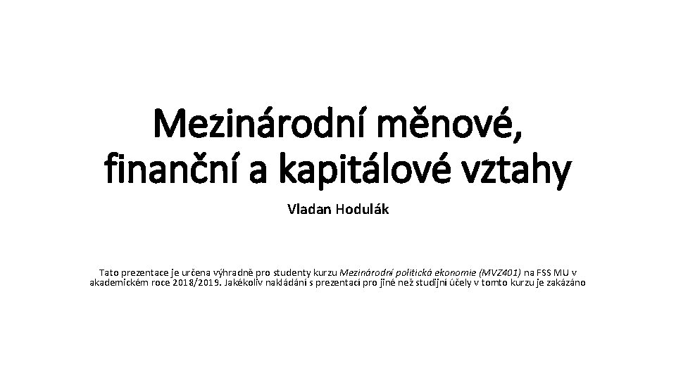 Mezinárodní měnové, finanční a kapitálové vztahy Vladan Hodulák Tato prezentace je určena výhradně pro