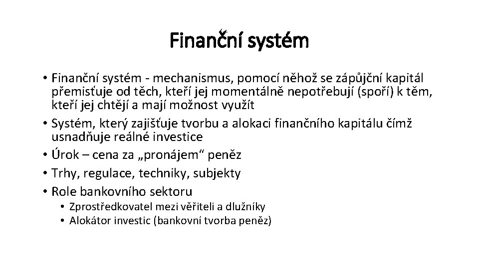 Finanční systém • Finanční systém - mechanismus, pomocí něhož se zápůjční kapitál přemisťuje od