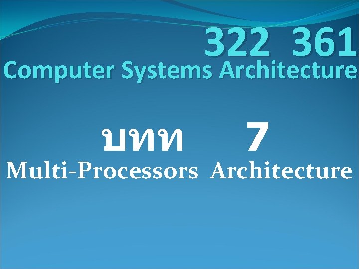 322 361 Computer Systems Architecture บทท 7 Multi-Processors Architecture 