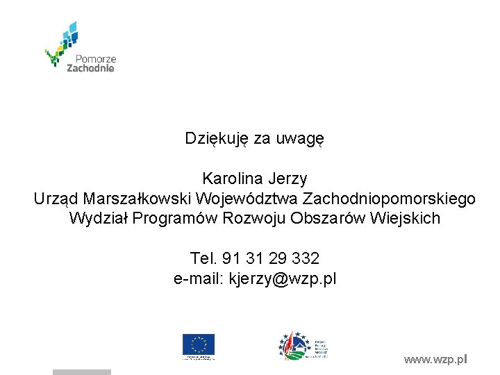 Dziękuję za uwagę Karolina Jerzy Urząd Marszałkowski Województwa Zachodniopomorskiego Wydział Programów Rozwoju Obszarów Wiejskich