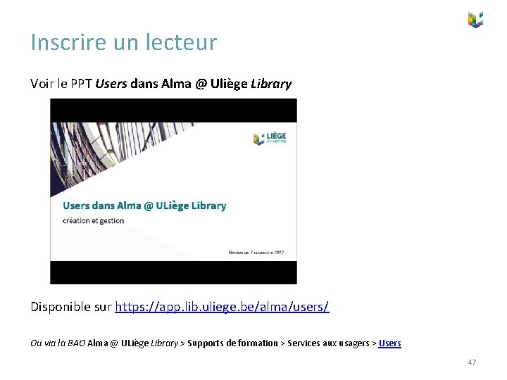 Inscrire un lecteur Voir le PPT Users dans Alma @ Uliège Library Disponible sur