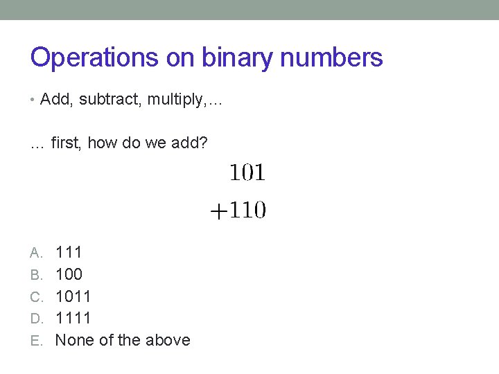 Operations on binary numbers • Add, subtract, multiply, … … first, how do we