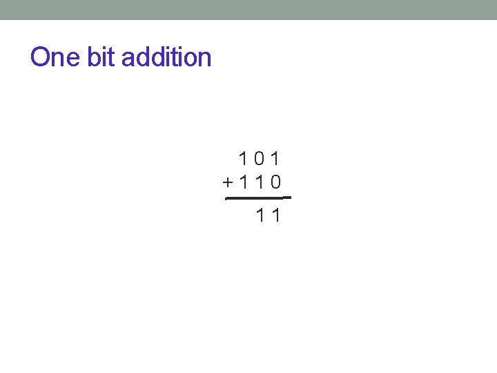 One bit addition 101 +110 11 