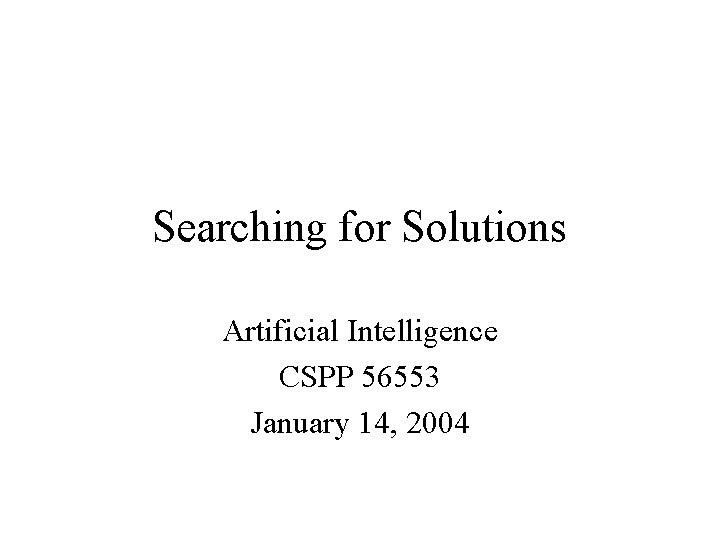 Searching for Solutions Artificial Intelligence CSPP 56553 January 14, 2004 