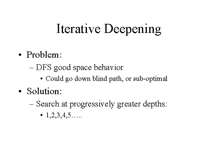 Iterative Deepening • Problem: – DFS good space behavior • Could go down blind