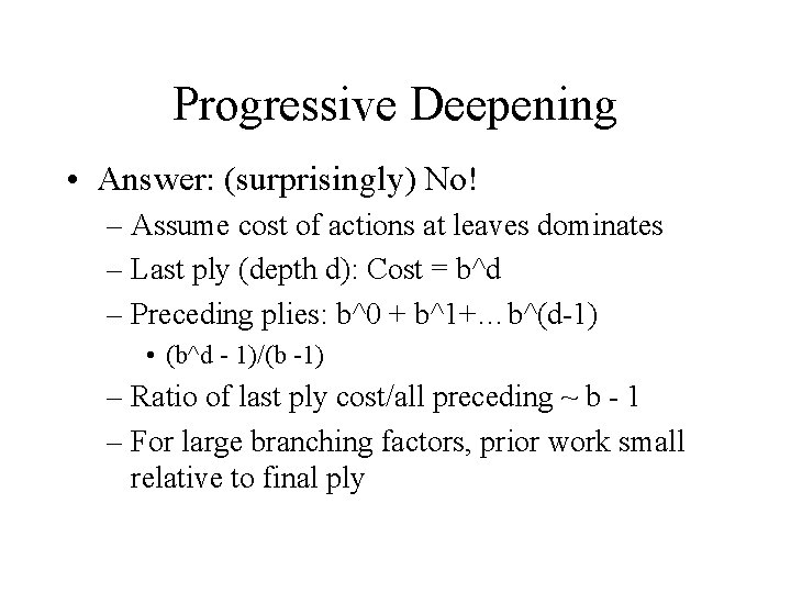 Progressive Deepening • Answer: (surprisingly) No! – Assume cost of actions at leaves dominates