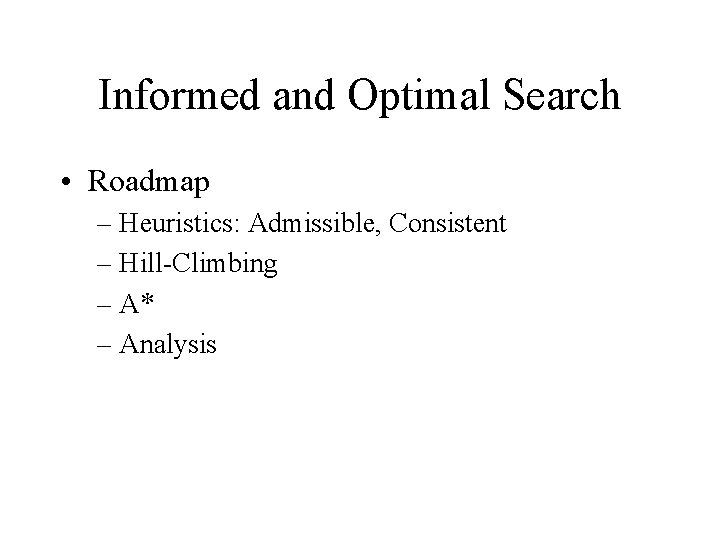 Informed and Optimal Search • Roadmap – Heuristics: Admissible, Consistent – Hill-Climbing – A*