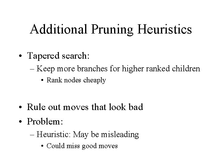 Additional Pruning Heuristics • Tapered search: – Keep more branches for higher ranked children