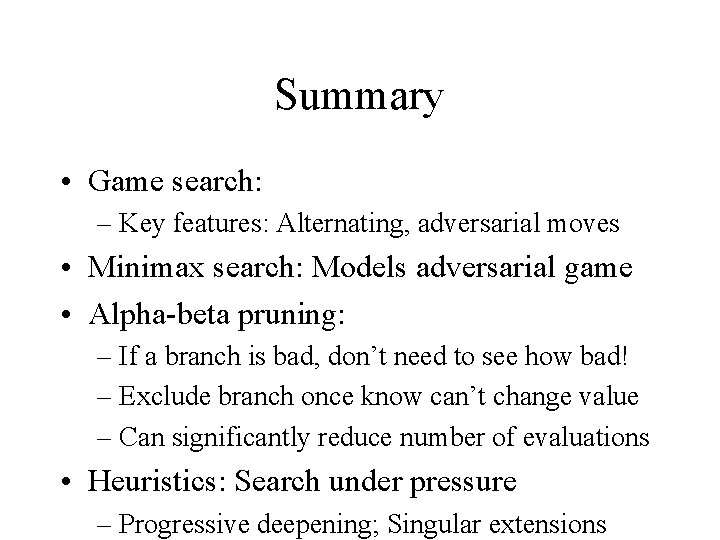 Summary • Game search: – Key features: Alternating, adversarial moves • Minimax search: Models