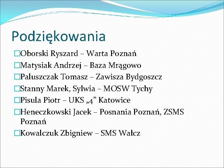 Podziękowania �Oborski Ryszard – Warta Poznań �Matysiak Andrzej – Baza Mrągowo �Paluszczak Tomasz –