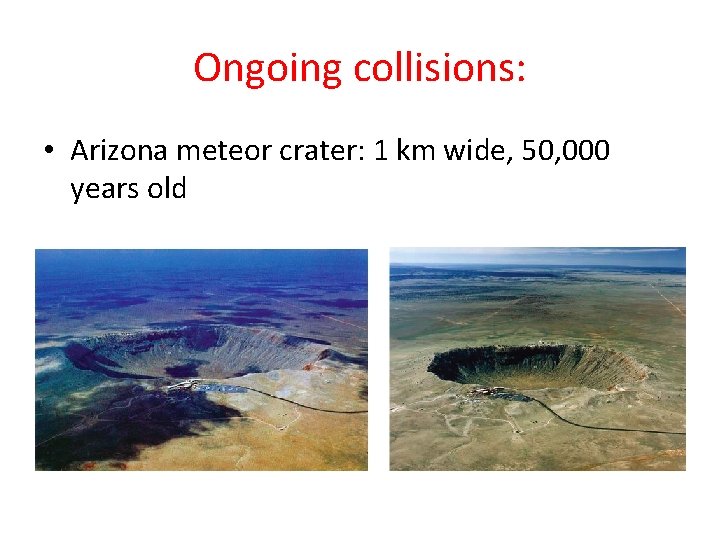 Ongoing collisions: • Arizona meteor crater: 1 km wide, 50, 000 years old 