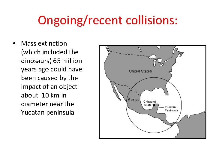 Ongoing/recent collisions: • Mass extinction (which included the dinosaurs) 65 million years ago could