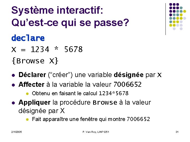 Système interactif: Qu’est-ce qui se passe? declare X = 1234 * 5678 {Browse X} Système interactif: Qu’est-ce qui se passe? declare X = 1234 * 5678 {Browse X}