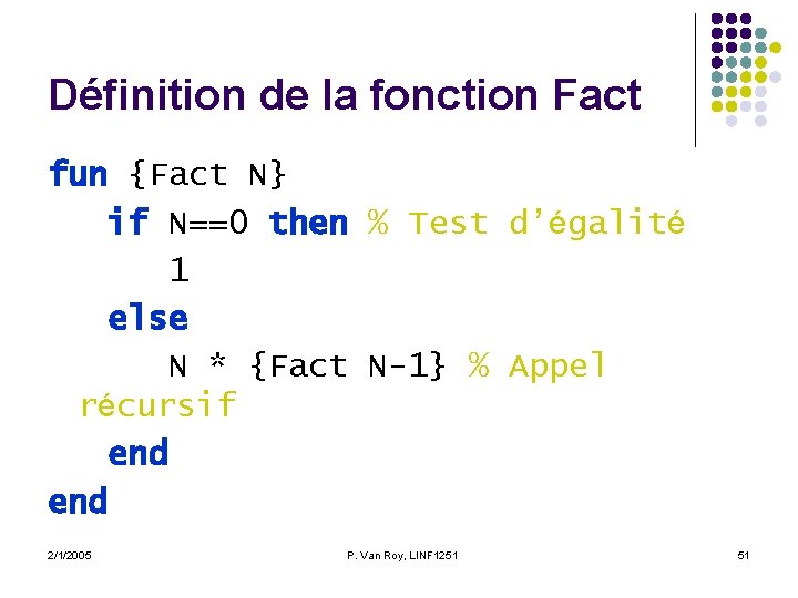 Définition de la fonction Fact fun {Fact N} if N==0 then % Test d’égalité Définition de la fonction Fact fun {Fact N} if N==0 then % Test d’égalité
