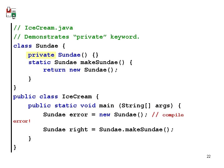 // Ice. Cream. java // Demonstrates “private” keyword. class Sundae { private Sundae() {}