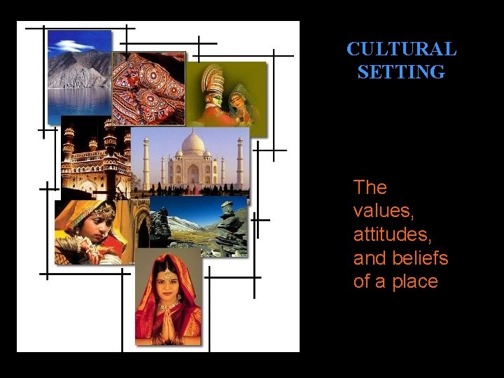 CULTURAL SETTING The values, attitudes, and beliefs of a place 