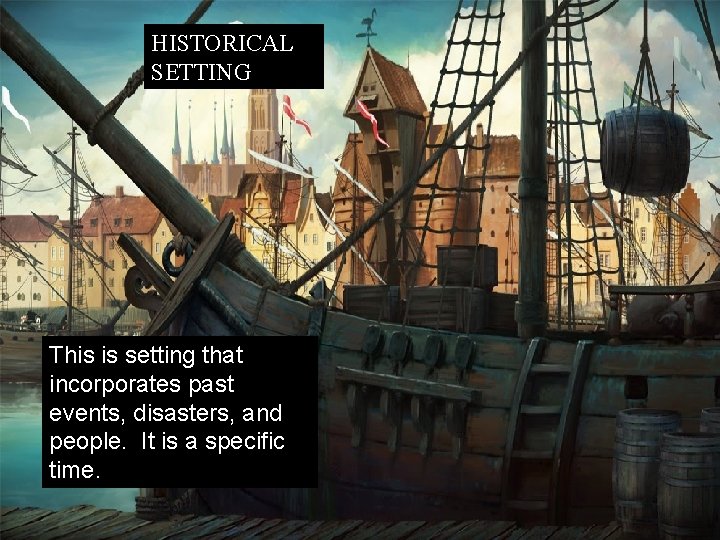 HISTORICAL SETTING This is setting that incorporates past events, disasters, and people. It is