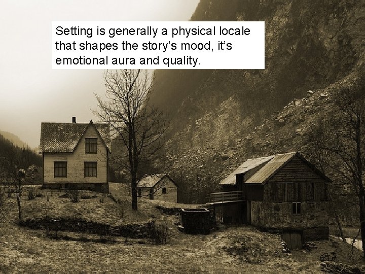 Setting is generally a physical locale that shapes the story’s mood, it’s emotional aura