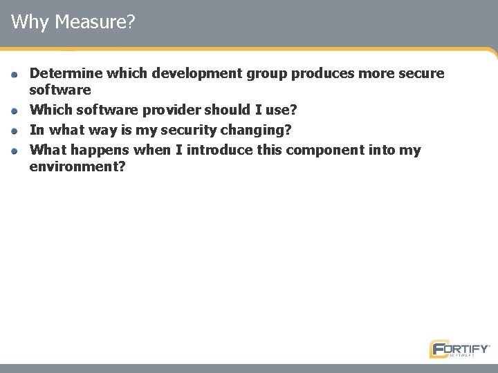 Why Measure? Determine which development group produces more secure software Which software provider should