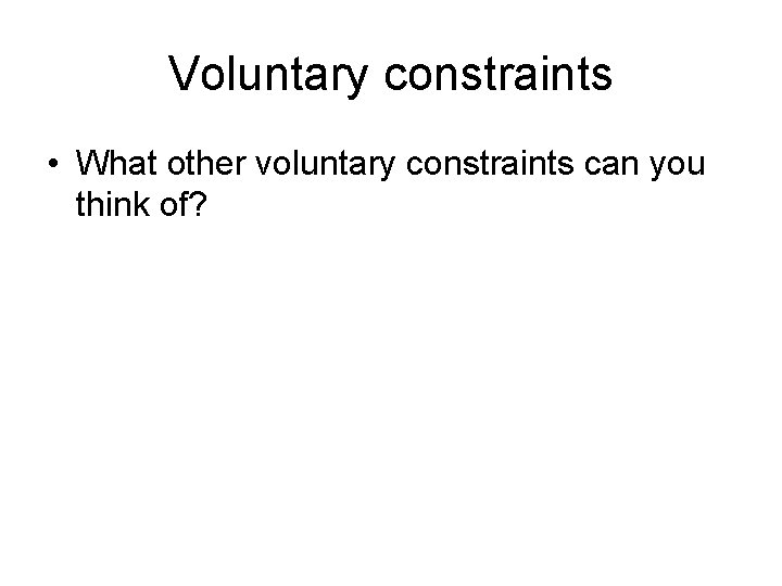 Voluntary constraints • What other voluntary constraints can you think of? 