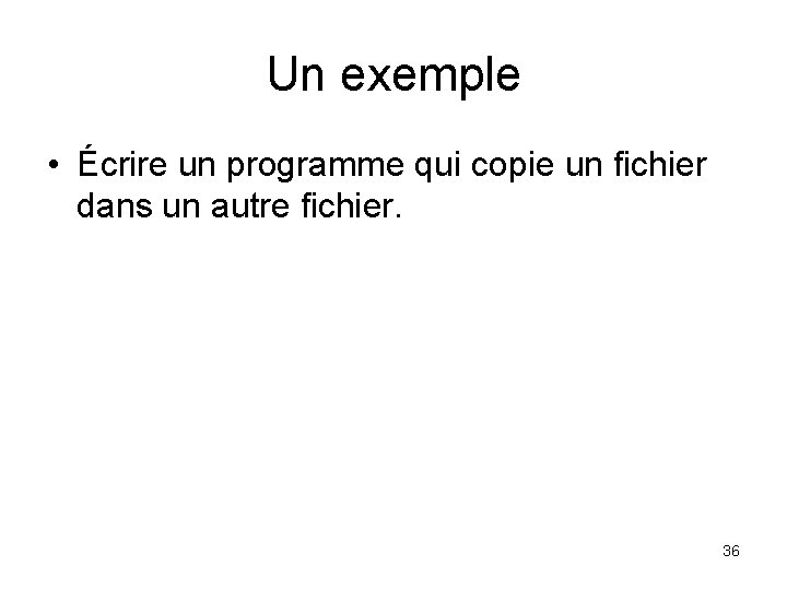 Un exemple • Écrire un programme qui copie un fichier dans un autre fichier.