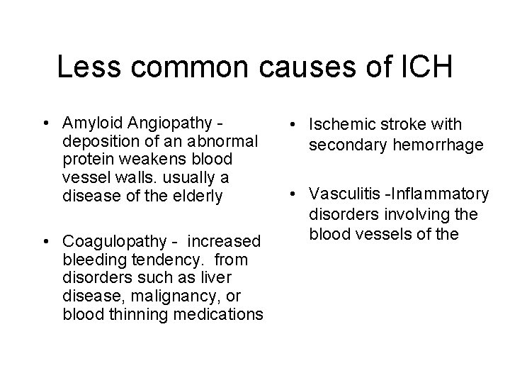 Less common causes of ICH • Amyloid Angiopathy deposition of an abnormal protein weakens