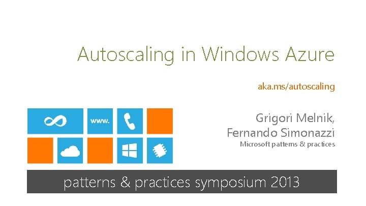 Autoscaling in Windows Azure aka. ms/autoscaling Grigori Melnik, Fernando Simonazzi Microsoft patterns & practices