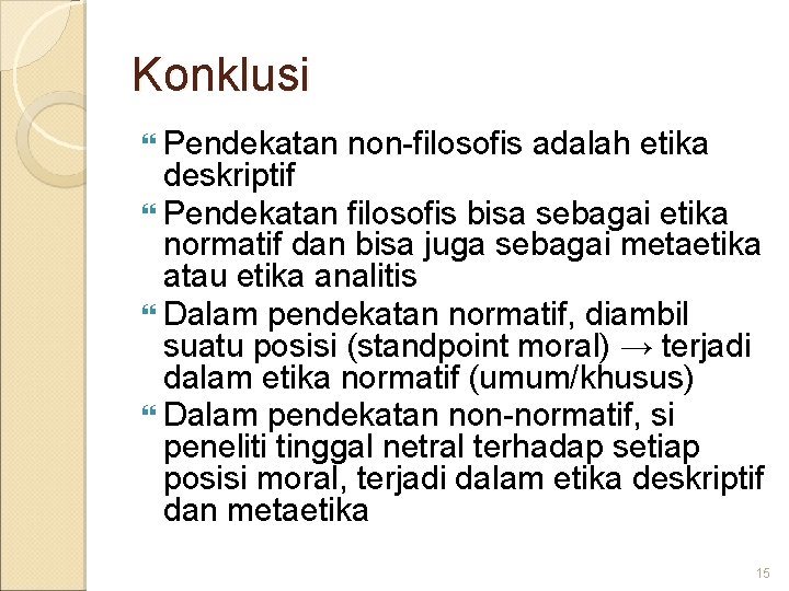 Konklusi Pendekatan non-filosofis adalah etika deskriptif Pendekatan filosofis bisa sebagai etika normatif dan bisa