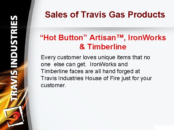 Sales of Travis Gas Products “Hot Button” Artisan™, Iron. Works & Timberline Every customer