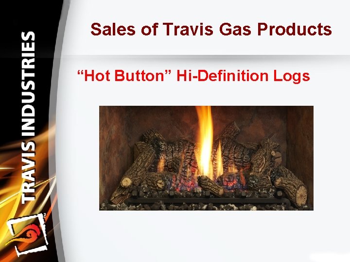 Sales of Travis Gas Products “Hot Button” Hi-Definition Logs 